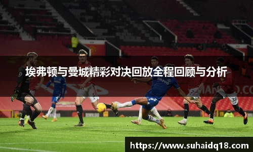 埃弗顿与曼城精彩对决回放全程回顾与分析