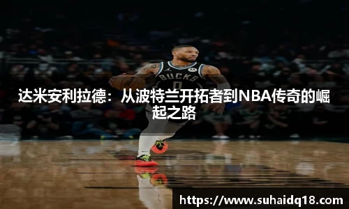 达米安利拉德：从波特兰开拓者到NBA传奇的崛起之路