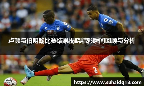 卢顿与伯明翰比赛结果揭晓精彩瞬间回顾与分析