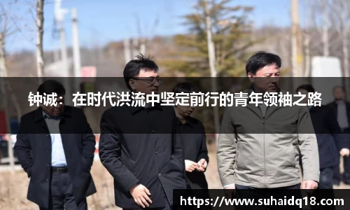 钟诚：在时代洪流中坚定前行的青年领袖之路