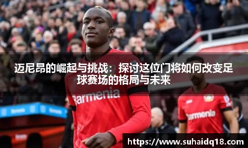 迈尼昂的崛起与挑战：探讨这位门将如何改变足球赛场的格局与未来